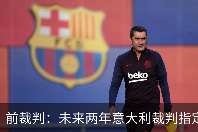 前裁判：未来两年意大利裁判指定人可能是奥尔萨托，不再一年一任